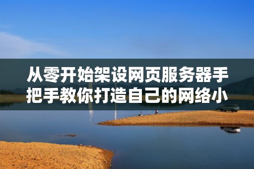 从零开始架设网页服务器手把手教你打造自己的网络小窝
