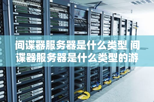 间谍器服务器是什么类型 间谍器服务器是什么类型的游戏