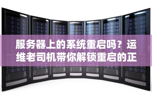 服务器上的系统重启吗？运维老司机带你解锁重启的正确姿势！