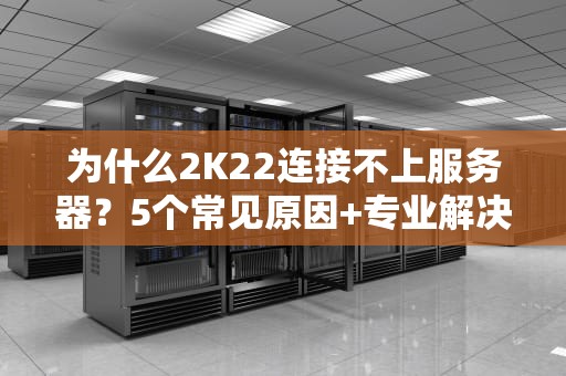 为什么2K22连接不上服务器？5个常见原因+专业解决方案大揭秘！