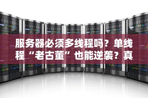 服务器必须多线程吗？单线程“老古董”也能逆袭？真相让人笑出鼻涕泡！