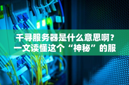 千寻服务器是什么意思啊？一文读懂这个“神秘”的服务器家族！