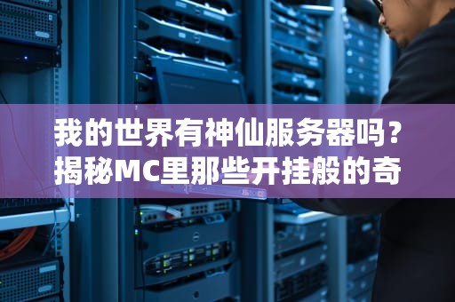 我的世界有神仙服务器吗？揭秘MC里那些开挂般的奇幻体验！