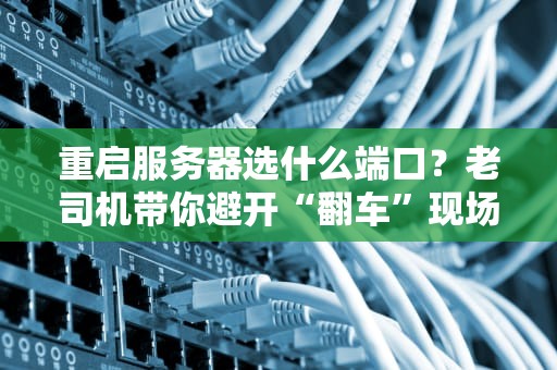 重启服务器选什么端口？老司机带你避开“翻车”现场！