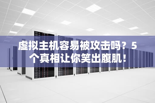 虚拟主机容易被攻击吗？5个真相让你笑出腹肌！