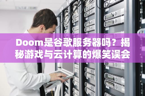 Doom是谷歌服务器吗？揭秘游戏与云计算的爆笑误会！