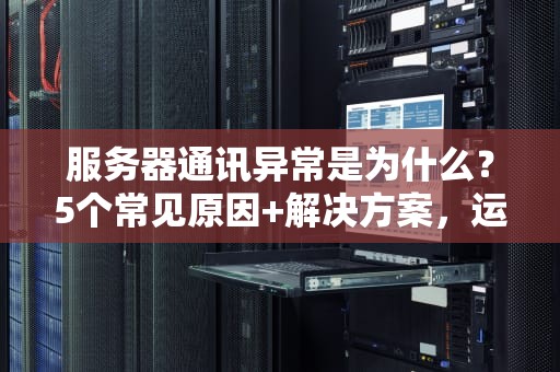 服务器通讯异常是为什么？5个常见原因+解决方案，运维老司机也翻车！