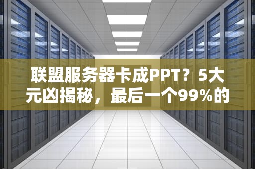 联盟服务器卡成PPT？5大元凶揭秘，最后一个99%的人都中招！