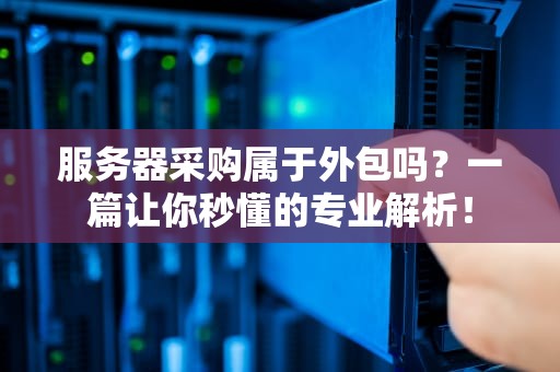 服务器采购属于外包吗？一篇让你秒懂的专业解析！