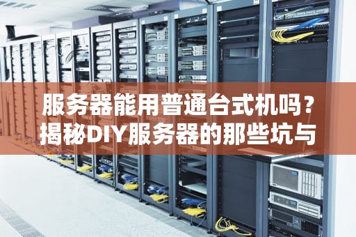 服务器能用普通台式机吗？揭秘DIY服务器的那些坑与香！