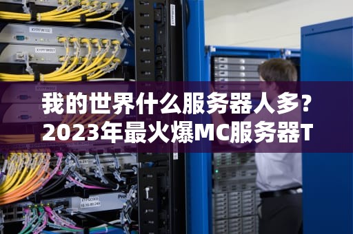 我的世界什么服务器人多？2023年最火爆MC服务器TOP5盘点！