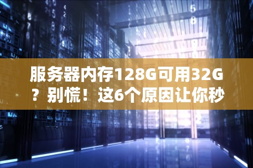 服务器内存128G可用32G？别慌！这6个原因让你秒变“内存侦探”