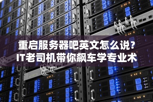 重启服务器吧英文怎么说？IT老司机带你飙车学专业术语！