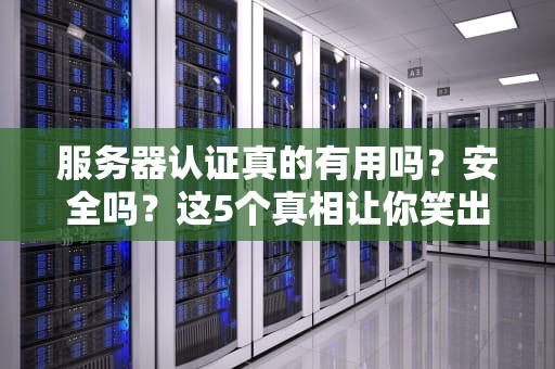 服务器认证真的有用吗？安全吗？这5个真相让你笑出腹肌！