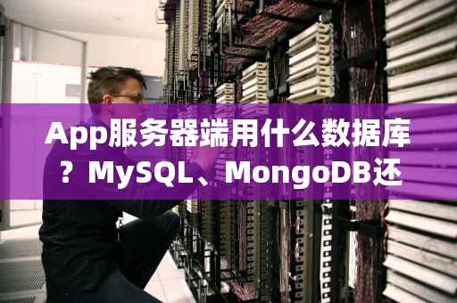 App服务器端用什么数据库？MySQL、MongoDB还是Redis？老司机带你选对“数据车库”！