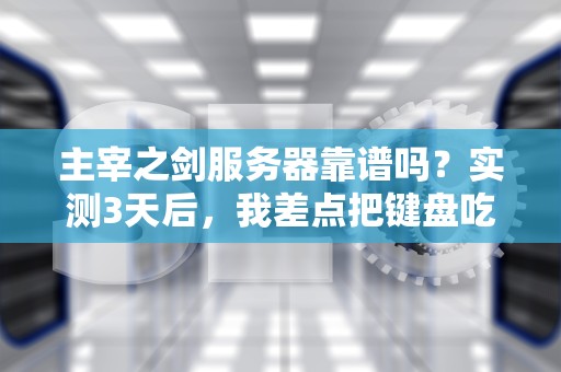 主宰之剑服务器靠谱吗？实测3天后，我差点把键盘吃了！