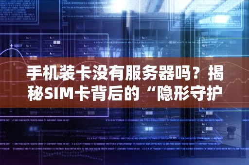 手机装卡没有服务器吗？揭秘SIM卡背后的“隐形守护者”
