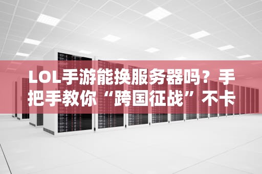 LOL手游能换服务器吗？手把手教你“跨国征战”不卡顿！