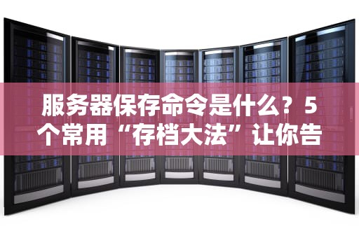 服务器保存命令是什么？5个常用“存档大法”让你告别数据火葬场！