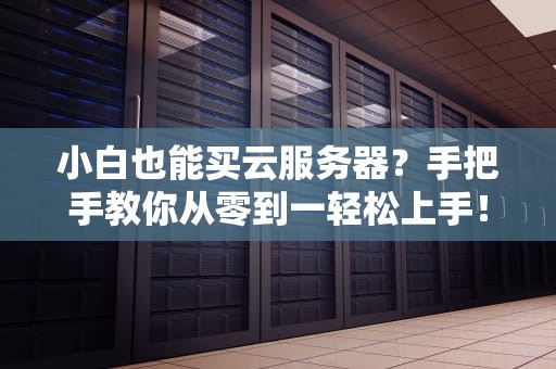 小白也能买云服务器？手把手教你从零到一轻松上手！