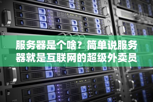 服务器是个啥？简单说服务器就是互联网的超级外卖员！
