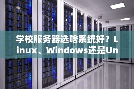 学校服务器选啥系统好？Linux、Windows还是Unix？这篇测评让你秒变IT达人！