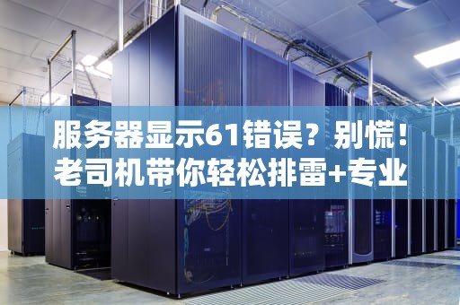 服务器显示61错误？别慌！老司机带你轻松排雷+专业解决方案