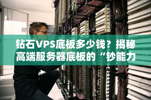 钻石VPS底板多少钱？揭秘高端服务器底板的“钞能力”与选购指南！
