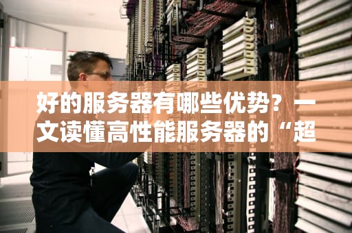 好的服务器有哪些优势？一文读懂高性能服务器的“超能力”！