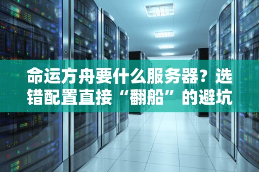 命运方舟要什么服务器？选错配置直接“翻船”的避坑指南！