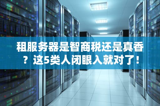 租服务器是智商税还是真香？这5类人闭眼入就对了！
