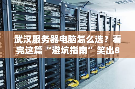 武汉服务器电脑怎么选？看完这篇“避坑指南”笑出8块腹肌！