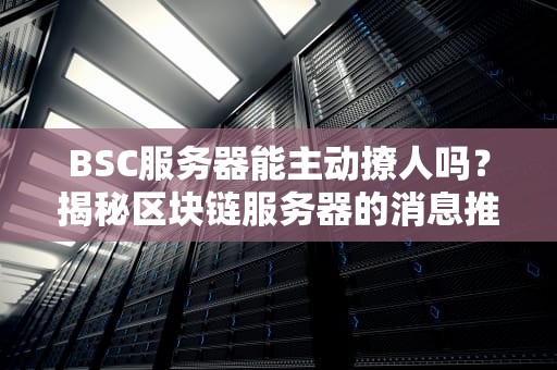 BSC服务器能主动撩人吗？揭秘区块链服务器的消息推送机制