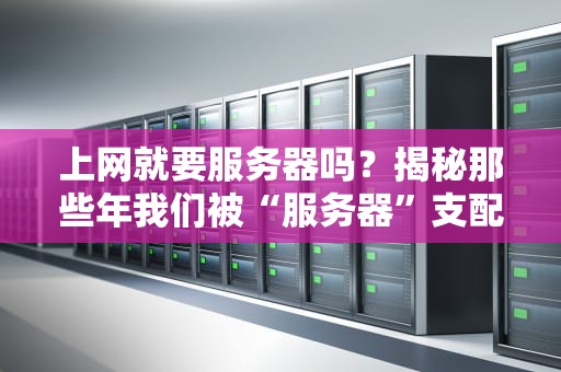 上网就要服务器吗？揭秘那些年我们被“服务器”支配的恐惧！