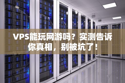 VPS能玩网游吗？实测告诉你真相，别被坑了！