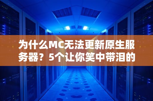 为什么MC无法更新原生服务器？5个让你笑中带泪的真相！