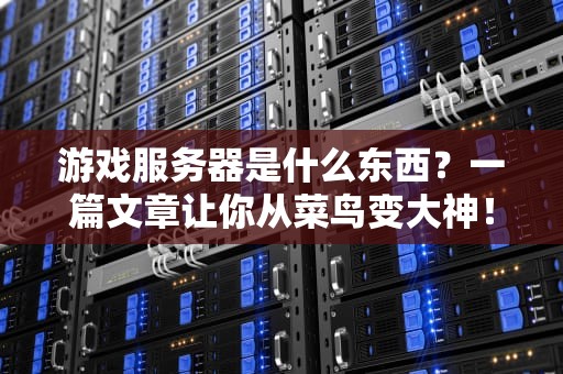 游戏服务器是什么东西？一篇文章让你从菜鸟变大神！