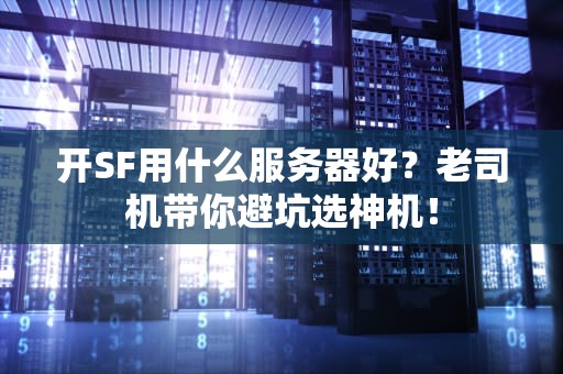 开SF用什么服务器好？老司机带你避坑选神机！