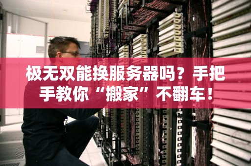 极无双能换服务器吗？手把手教你“搬家”不翻车！