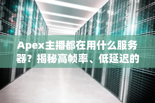 Apex主播都在用什么服务器？揭秘高帧率、低延迟的吃鸡神器！