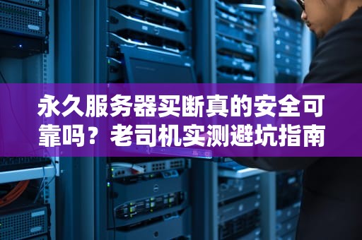 永久服务器买断真的安全可靠吗？老司机实测避坑指南！