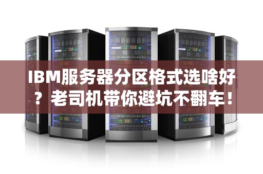 IBM服务器分区格式选啥好？老司机带你避坑不翻车！