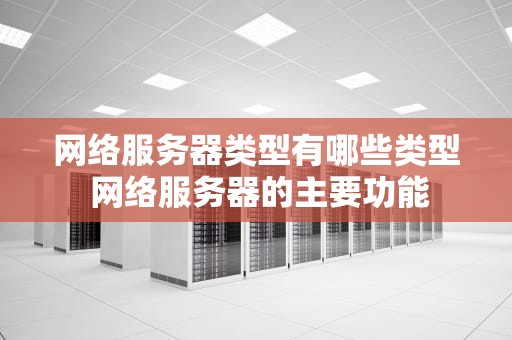 网络服务器类型有哪些类型 网络服务器的主要功能