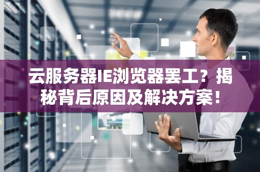 云服务器IE浏览器罢工？揭秘背后原因及解决方案！