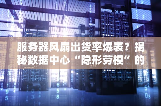 服务器风扇出货率爆表？揭秘数据中心“隐形劳模”的生存现状！