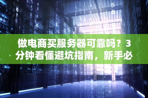 做电商买服务器可靠吗？3分钟看懂避坑指南，新手必看！