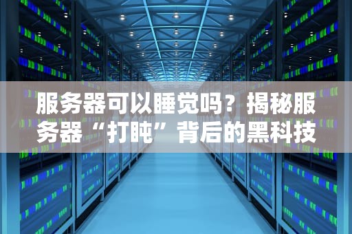 服务器可以睡觉吗？揭秘服务器“打盹”背后的黑科技！