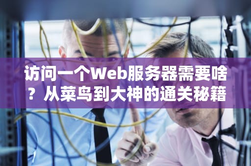访问一个Web服务器需要啥？从菜鸟到大神的通关秘籍！