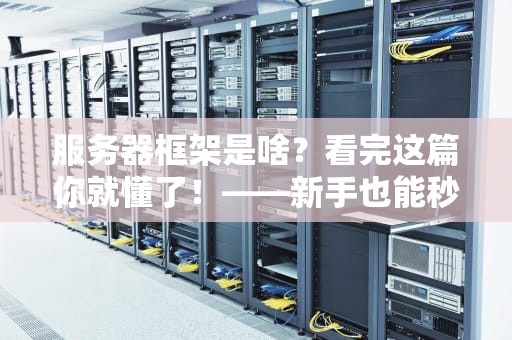 服务器框架是啥？看完这篇你就懂了！——新手也能秒变“架构师”的硬核科普