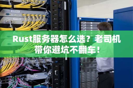 Rust服务器怎么选？老司机带你避坑不翻车！